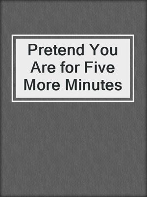 cover image of Pretend You Are for Five More Minutes