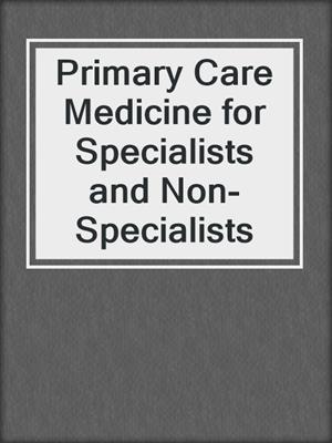 Primary Care Medicine for Specialists and Non-Specialists