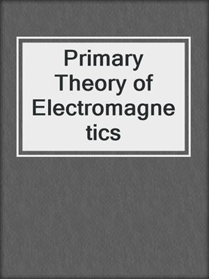 Primary Theory of Electromagnetics