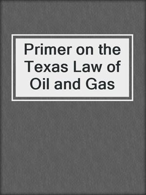 cover image of Primer on the Texas Law of Oil and Gas