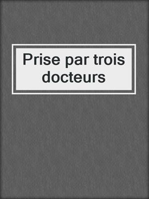 cover image of Prise par trois docteurs