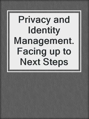 Privacy and Identity Management. Facing up to Next Steps