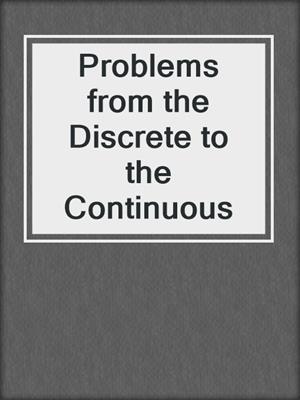 Problems from the Discrete to the Continuous