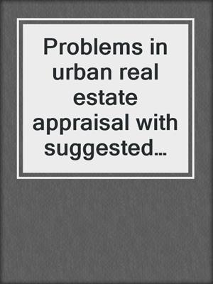 Problems in urban real estate appraisal with suggested solutions, 4th ed.