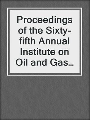 cover image of Proceedings of the Sixty-fifth Annual Institute on Oil and Gas Law