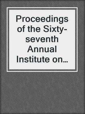 cover image of Proceedings of the Sixty-seventh Annual Institute on Oil and Gas Law