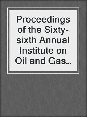 cover image of Proceedings of the Sixty-sixth Annual Institute on Oil and Gas Law