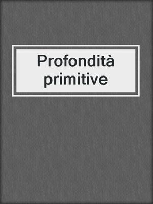cover image of Profondità primitive