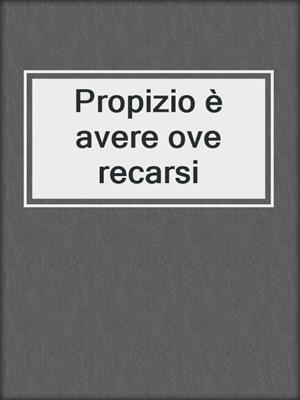 cover image of Propizio è avere ove recarsi
