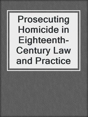 cover image of Prosecuting Homicide in Eighteenth-Century Law and Practice