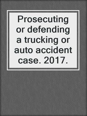 Prosecuting or defending a trucking or auto accident case. 2017.