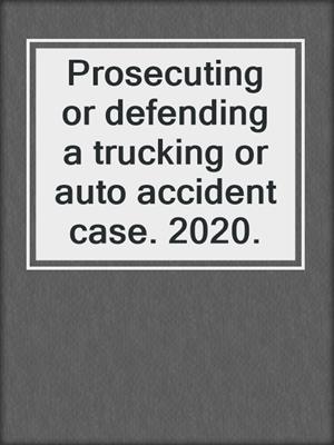Prosecuting or defending a trucking or auto accident case. 2020.