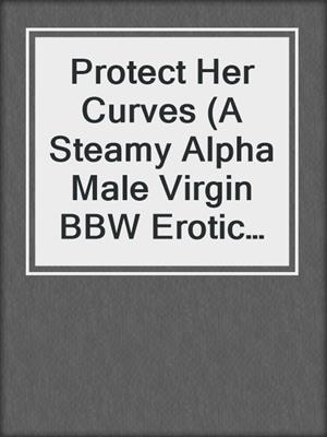 cover image of Protect Her Curves (A Steamy Alpha Male Virgin BBW Erotic Military Romance)