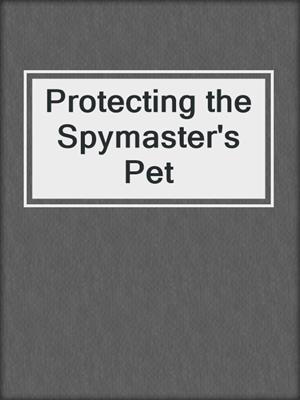 cover image of Protecting the Spymaster's Pet