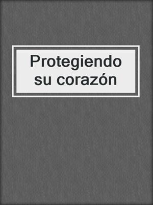 cover image of Protegiendo su corazón