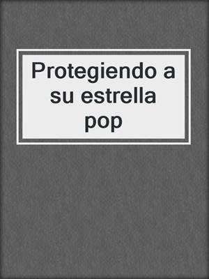 cover image of Protegiendo a su estrella pop