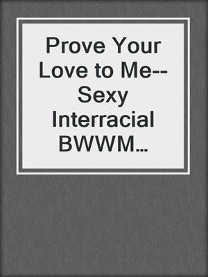 cover image of Prove Your Love to Me--Sexy Interracial BWWM Erotic Romance from Steam Books