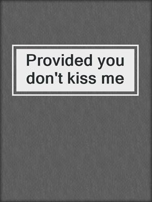Provided you don't kiss me
