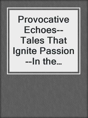 cover image of Provocative Echoes--Tales That Ignite Passion--In the silence, echoes of passion linger