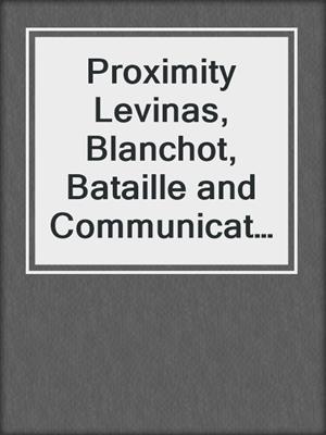 Proximity Levinas, Blanchot, Bataille and Communication