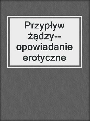 cover image of Przypływ żądzy--opowiadanie erotyczne