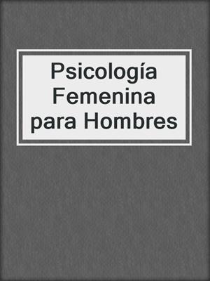 cover image of Psicología Femenina para Hombres