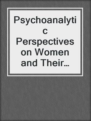 cover image of Psychoanalytic Perspectives on Women and Their Experience of Desire, Ambition and Leadership