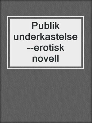 cover image of Publik underkastelse--erotisk novell