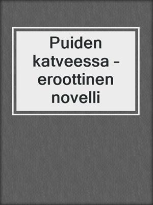cover image of Puiden katveessa – eroottinen novelli