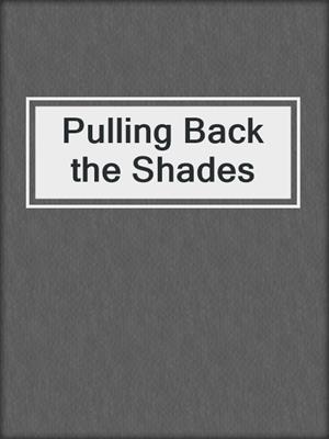 Pulling Back the Shades