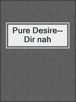 cover image of Pure Desire--Dir nah