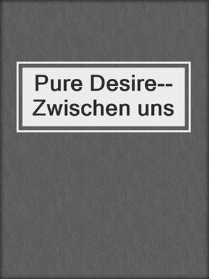 cover image of Pure Desire--Zwischen uns
