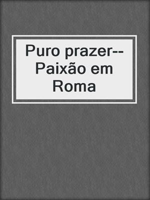 cover image of Puro prazer--Paixão em Roma