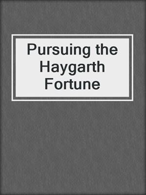 cover image of Pursuing the Haygarth Fortune