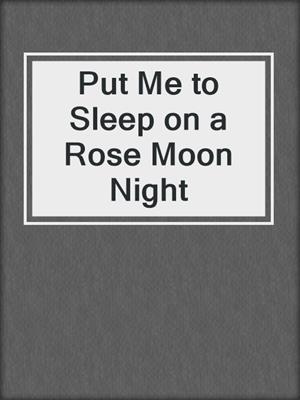 Put Me to Sleep on a Rose Moon Night