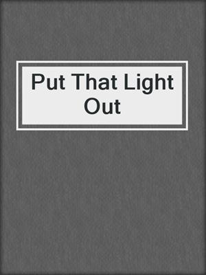 Put That Light Out
