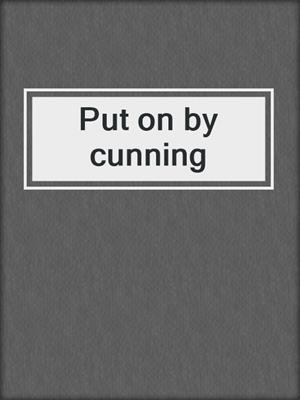 Put on by cunning