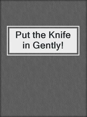 Put the Knife in Gently!