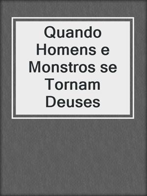 cover image of Quando Homens e Monstros se Tornam Deuses