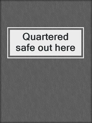 Quartered safe out here