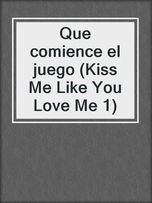 cover image of Que comience el juego (Kiss Me Like You Love Me 1)