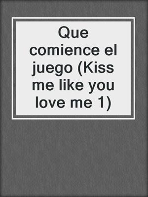 Que comience el juego (Kiss me like you love me 1)