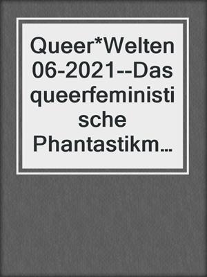 cover image of Queer*Welten 06-2021--Das queerfeministische Phantastikmagazin