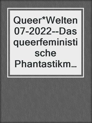 cover image of Queer*Welten 07-2022--Das queerfeministische Phantastikmagazin