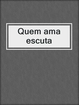 cover image of Quem ama escuta