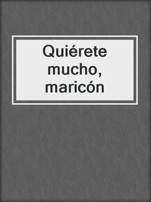 cover image of Quiérete mucho, maricón