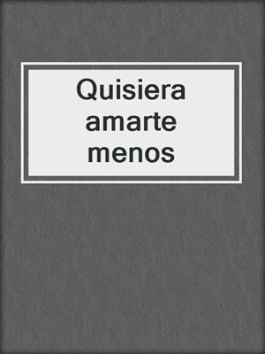 cover image of Quisiera amarte menos