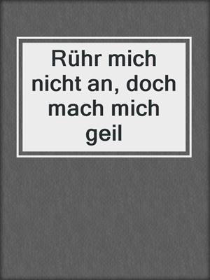 cover image of Rühr mich nicht an, doch mach mich geil
