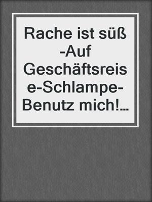 cover image of Rache ist süß-Auf Geschäftsreise-Schlampe-Benutz mich!-Hannover-Auszugsparty