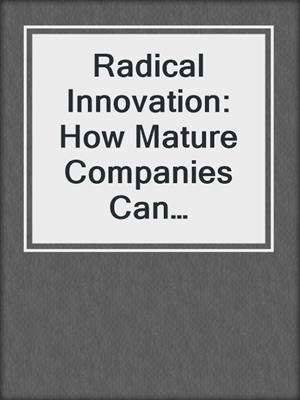Radical Innovation: How Mature Companies Can Outsmart Upstarts